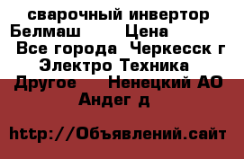 сварочный инвертор Белмаш-280 › Цена ­ 4 000 - Все города, Черкесск г. Электро-Техника » Другое   . Ненецкий АО,Андег д.